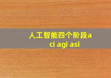 人工智能四个阶段aci agi asi